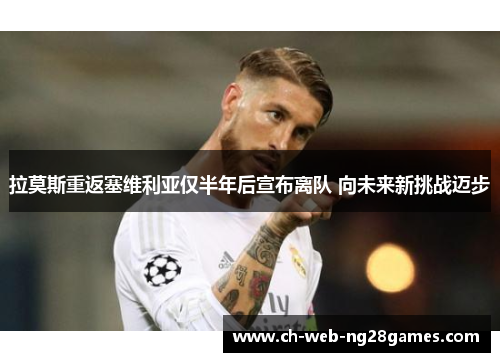 拉莫斯重返塞维利亚仅半年后宣布离队 向未来新挑战迈步