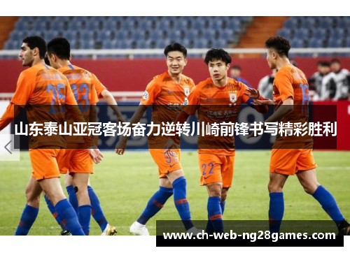 山东泰山亚冠客场奋力逆转川崎前锋书写精彩胜利